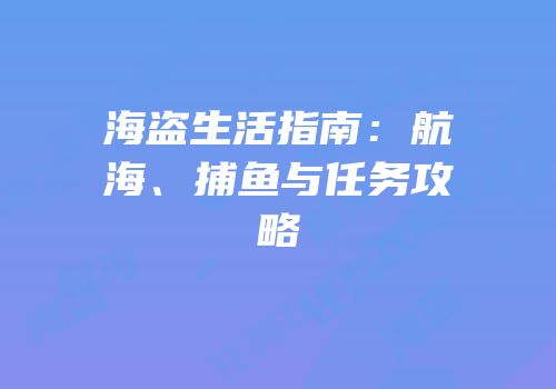 海盗生活指南：航海、捕鱼与任务攻略