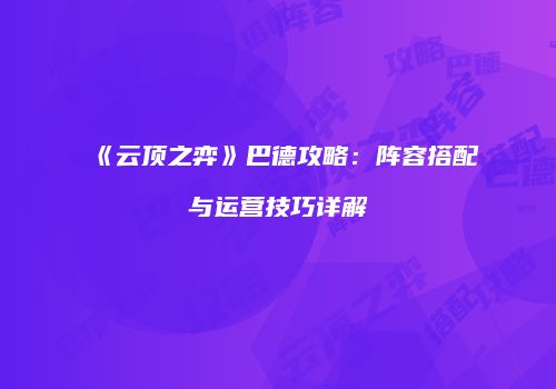 《云顶之弈》巴德攻略：阵容搭配与运营技巧详解