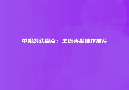 单机游戏盘点：主流类型佳作推荐