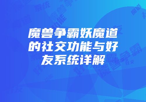 魔兽争霸妖魔道的社交功能与好友系统详解
