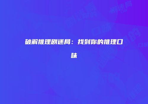 破解推理剧迷局：找到你的推理口味