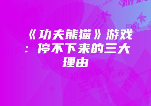 《功夫熊猫》游戏：停不下来的三大理由