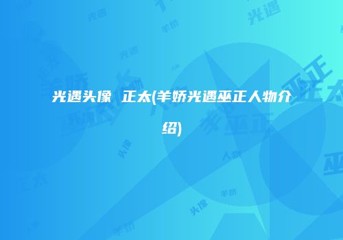 光遇头像 正太(羊娇光遇巫正人物介绍)