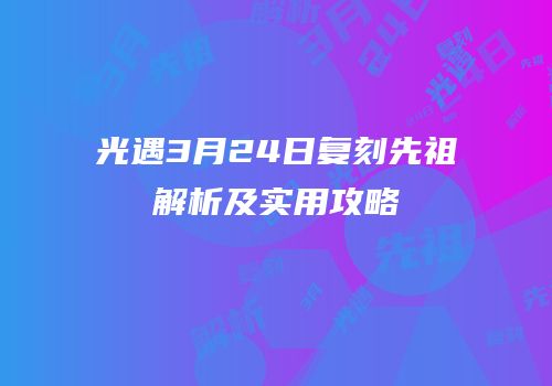 光遇3月24日复刻先祖解析及实用攻略