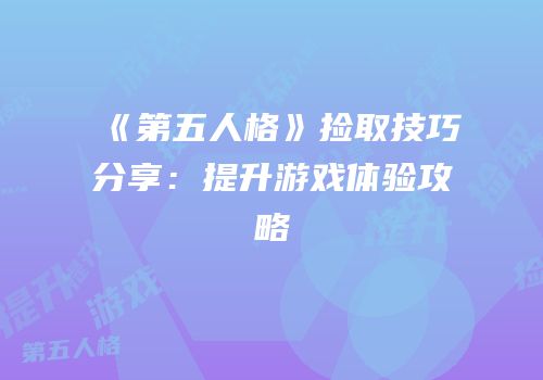 《第五人格》捡取技巧分享：提升游戏体验攻略