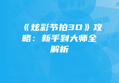 《炫彩节拍3D》攻略：新手到大师全解析