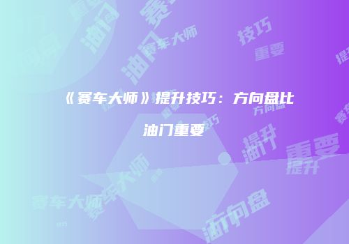 《赛车大师》提升技巧：方向盘比油门重要