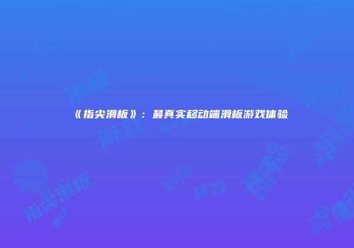 《指尖滑板》：最真实移动端滑板游戏体验