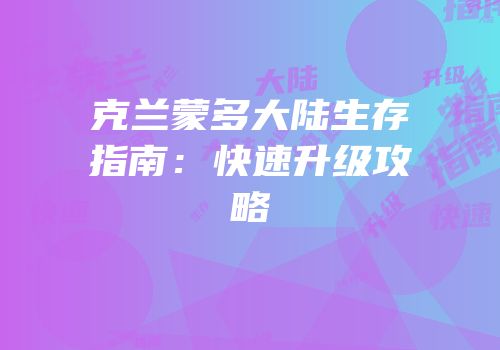 克兰蒙多大陆生存指南：快速升级攻略