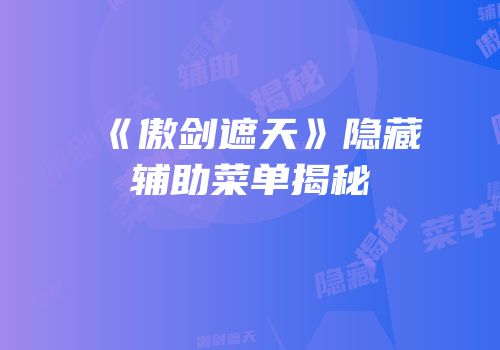 《傲剑遮天》隐藏辅助菜单揭秘