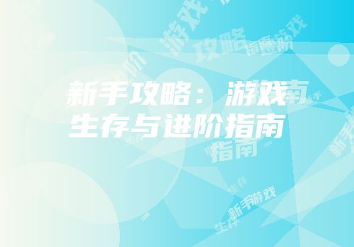 新手攻略：游戏生存与进阶指南
