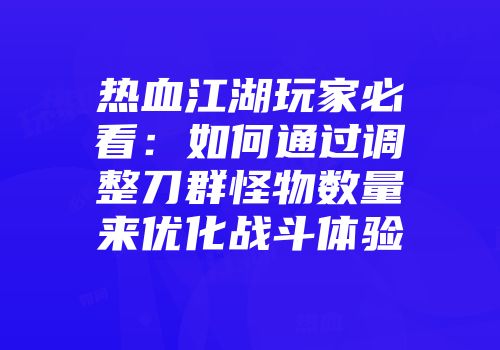 热血江湖玩家必看：如何通过调整刀群怪物数量来优化战斗体验