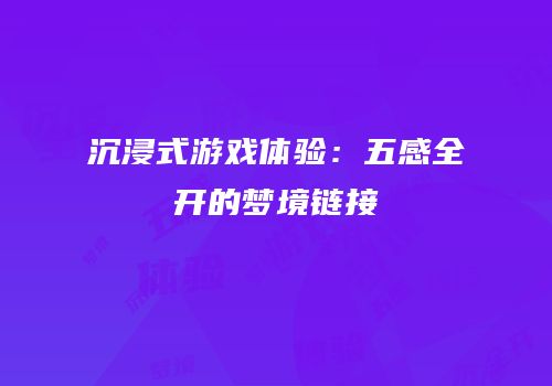 沉浸式游戏体验：五感全开的梦境链接