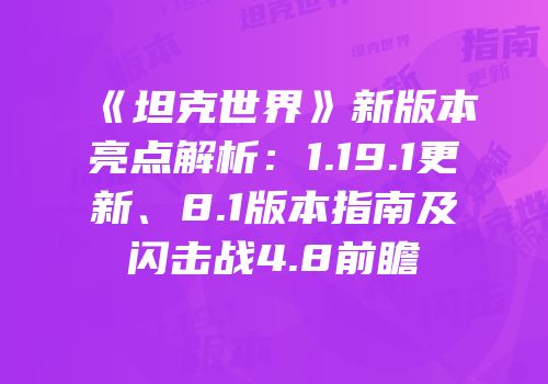 《坦克世界》新版本亮点解析：1.19.1更新、8.1版本指南及闪击战4.8前瞻