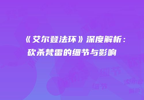《艾尔登法环》深度解析：砍杀梵雷的细节与影响