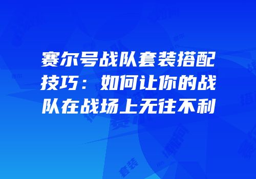 赛尔号战队套装搭配技巧：如何让你的战队在战场上无往不利