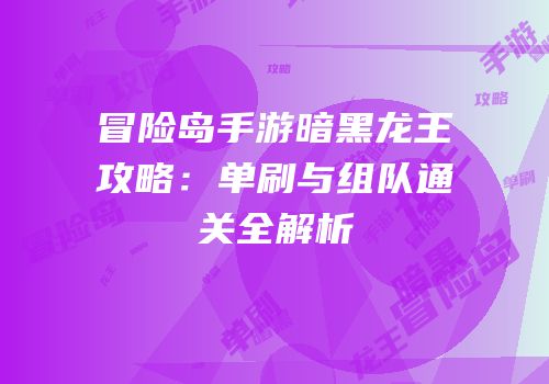 冒险岛手游暗黑龙王攻略：单刷与组队通关全解析