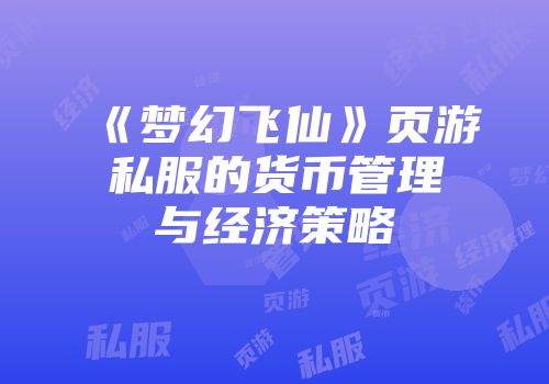 《梦幻飞仙》页游私服的货币管理与经济策略