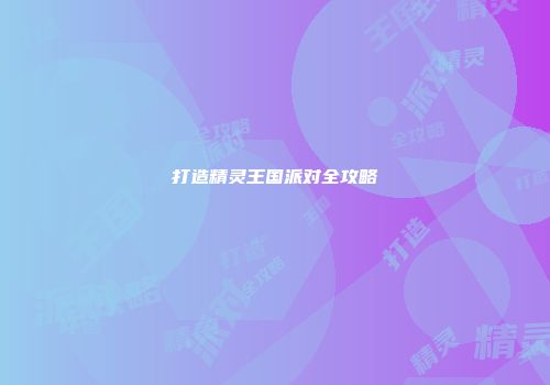 打造精灵王国派对全攻略