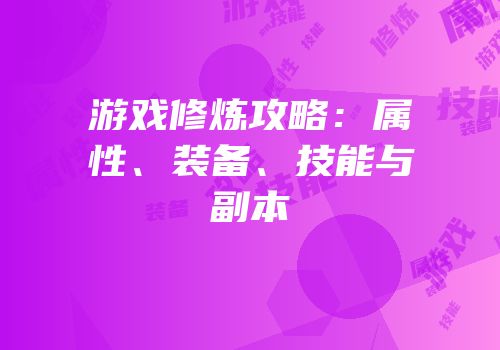 游戏修炼攻略：属性、装备、技能与副本