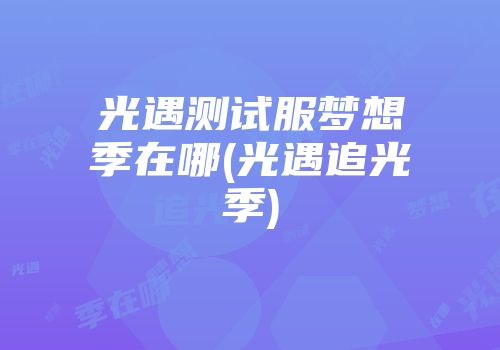 光遇测试服梦想季在哪(光遇追光季)