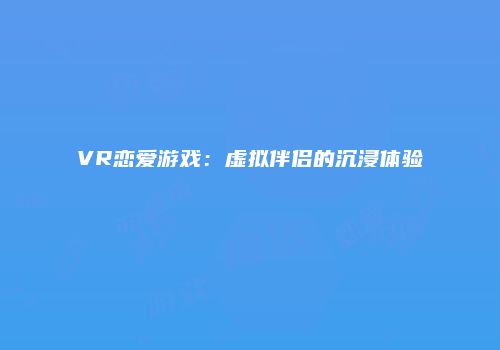 VR恋爱游戏：虚拟伴侣的沉浸体验
