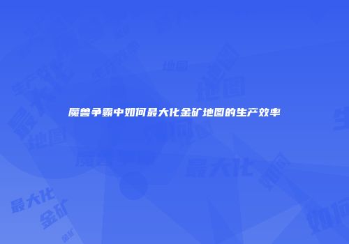 魔兽争霸中如何最大化金矿地图的生产效率