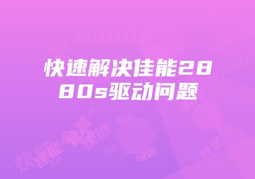 快速解决佳能2880s驱动问题