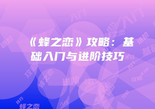 《蜂之恋》攻略：基础入门与进阶技巧