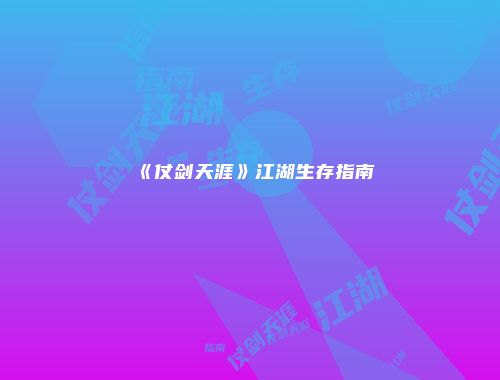 《仗剑天涯》江湖生存指南