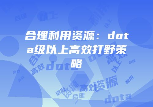 合理利用资源：dota级以上高效打野策略