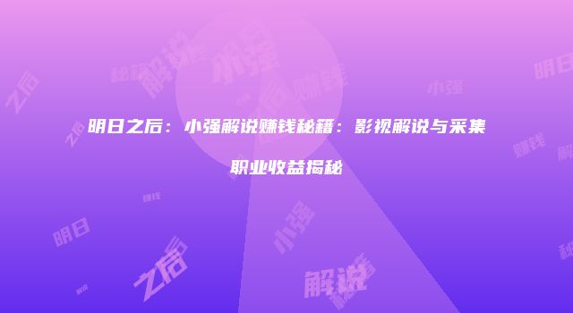 明日之后：小强解说赚钱秘籍：影视解说与采集职业收益揭秘