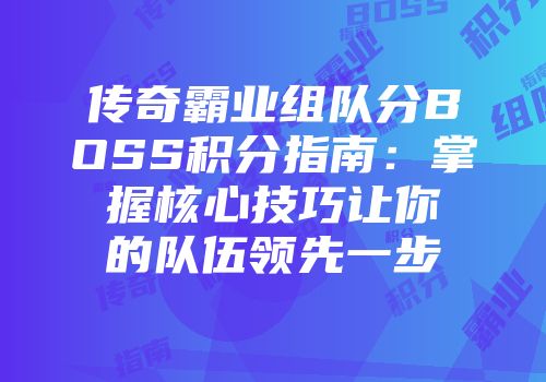 传奇霸业组队分BOSS积分指南：掌握核心技巧让你的队伍领先一步
