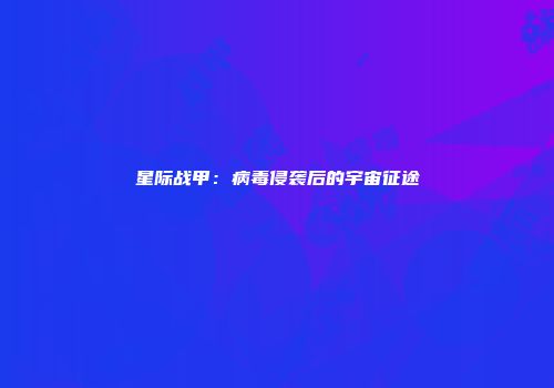 星际战甲：病毒侵袭后的宇宙征途
