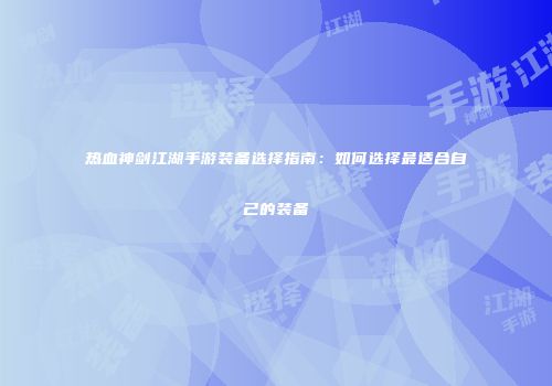 热血神剑江湖手游装备选择指南:如何选择最适合自己的装备