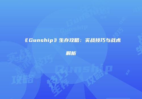 《Gunship》生存攻略：实战技巧与战术解析