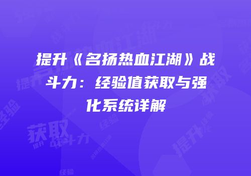 提升《名扬热血江湖》战斗力：经验值获取与强化系统详解
