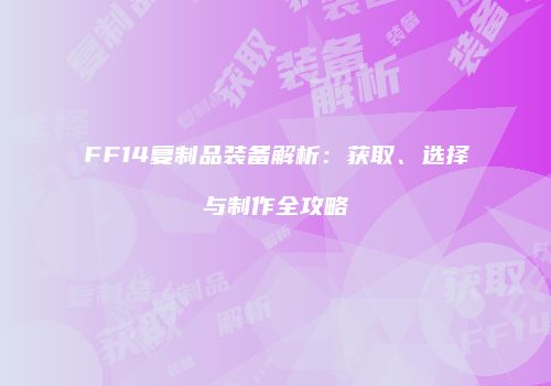 FF14复制品装备解析：获取、选择与制作全攻略