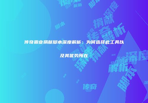 传奇霸业捐献脚本深度解析：为何选择此工具以及其优势所在