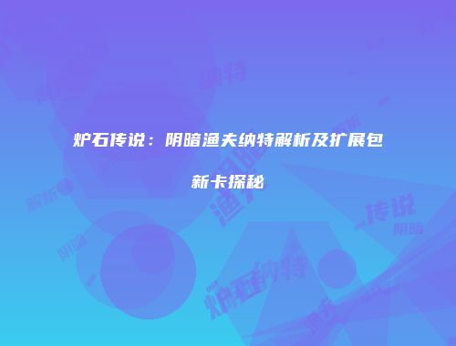 炉石传说：阴暗渔夫纳特解析及扩展包新卡探秘
