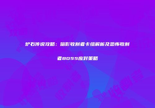 炉石传说攻略：暗影收割者卡组解析及恐怖收割者BOSS应对策略