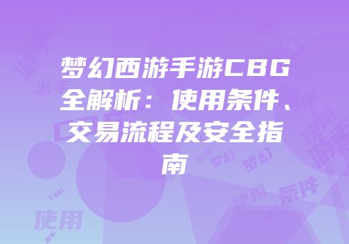 梦幻西游手游CBG全解析：使用条件、交易流程及安全指南