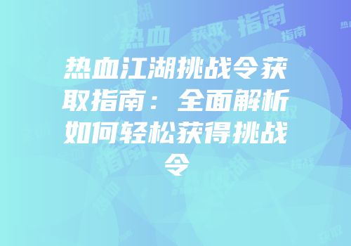 热血江湖挑战令获取指南：全面解析如何轻松获得挑战令