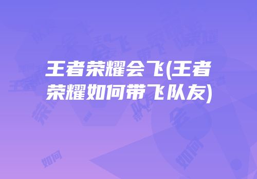 王者荣耀会飞(王者荣耀如何带飞队友)
