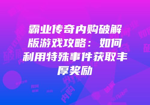 霸业传奇内购破解版游戏攻略：如何利用特殊事件获取丰厚奖励