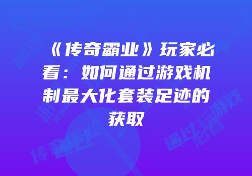 《传奇霸业》玩家必看：如何通过游戏机制最大化套装足迹的获取