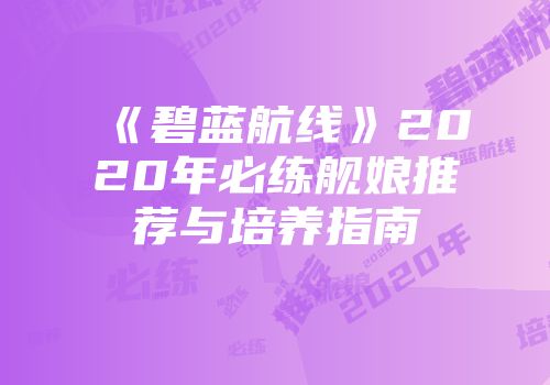 《碧蓝航线》2020年必练舰娘推荐与培养指南