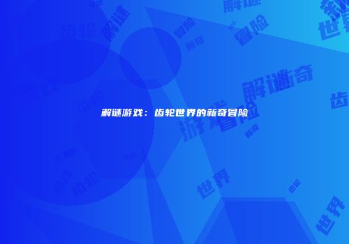 解谜游戏：齿轮世界的新奇冒险