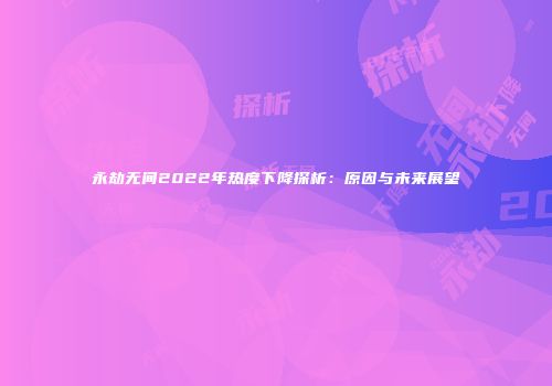 永劫无间2022年热度下降探析：原因与未来展望