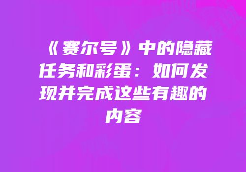 《赛尔号》中的隐藏任务和彩蛋：如何发现并完成这些有趣的内容